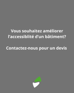LSM Mobility Texte gris "Vous souhaitez améliorer l'accessibilité d'un bâtiment? Contactez-nous pour un devis" avec un logo blanc et vert en bas.