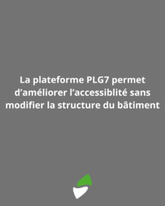 LSM Mobility La plateforme PLG7 permet d'améliorer l'accessibilité sans modifier la structure du bâtiment. Le logo de la plateforme est visible en bas de l'image.